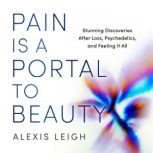 Pain Is a Portal to Beauty, Alexis Leigh