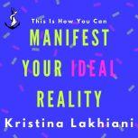 Manifest Your Ideal Reality, Kristina  Mand Lakhiani
