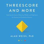 Threescore and More Applying the Assets of Maturity, Wisdom, and Experience for Personal and Professional Success, Alan Weiss