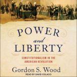 Power and Liberty Constitutionalism in the American Revolution, Gordon S. Wood