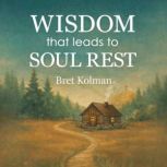 Wisdom That Leads to Soul Rest, Bret Kolman