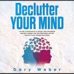 Declutter Your Mind Live like a Mini..., Gary Weber