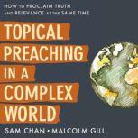 Topical Preaching in a Complex World How to Proclaim Truth and Relevance at the Same Time, Sam Chan