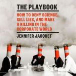 The Playbook How to Deny Science, Sell Lies, and Make a Killing in the Corporate World, Jennifer Jacquet