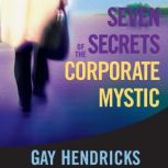 Seven Secrets of the Corporate Mystic..., Gay Hendricks, PhD