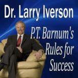 P.T. Barnum's Rules for Success Hidden Secrets from "The Greatest Showman In the World", Dr. Larry Iverson Ph.D.