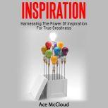 Inspiration: Harnessing The Power Of Inspiration For True Greatness, Ace McCloud