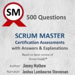 500 Questions Scrum Master Certification Assessments with Answers & Explanations Based on latest version of Scrum Guide  Nov, 2020, Jimmy Mathew