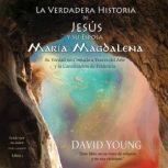 La verdadera historia de Jesus y su esposa Maria Magdalena: Su verdad no contada a traves del arte y la canalizacion de evidencia, David Young