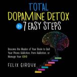 Total Dopamine Detox in 7 Easy Steps Become the Master of Your Brain to Quit Your Phone Addiction, Porn Addiction, or Manage Your ADHD, Felix Giroux