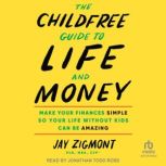 The Childfree Guide to Life and Money..., Jay Zigmont PhD, MBA, CFP