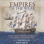 Empires of the Weak The Real Story of European Expansion and the Creation of the New World, J.C. Sharman