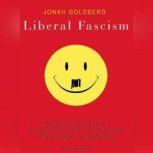 Liberal Fascism The Secret History of the American Left from Mussolini to the Politics of Meaning, Jonah Goldberg