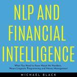 NLP AND FINANCIAL INTELLIGENCE: What You Need to Know About the Numbers, Neuro Linguistic Programming and Money Management, Michael Black