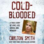 Cold-Blooded A True Story of Love, Lies, Greed, and Murder, Carlton Smith