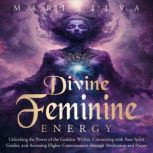 Divine Feminine Energy Unlocking the..., Mari Silva