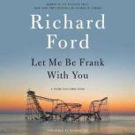 Let Me Be Frank With You A Frank Bascombe Book, Richard Ford