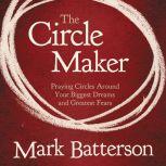 The Circle Maker Praying Circles Around Your Biggest Dreams and Greatet Fears, Mark Batterson