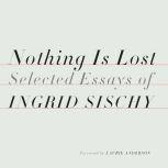 Nothing Is Lost Selected Essays, Ingrid Sischy