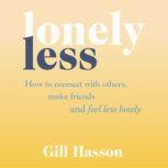 Lonely Less How to Connect with Others, Make Friends and Feel Less Lonely, Gill Hasson