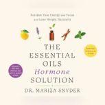 Essential Oils Hormone Solution, The Reset Your Hormones in 14 Days with the Power of Essential Oils, Dr. Mariza Snyder
