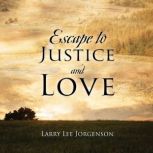 Escape to Justice and Love, Larry Lee Jorgenson