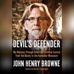 The Devils Defender My Odyssey through American Criminal Justice from Ted Bundy to the Kandahar Massacre, John Henry Browne