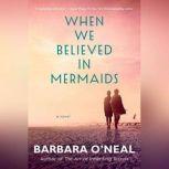 When We Believed in Mermaids A Novel, Barbara O'Neal