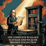 The Complete Wallace Wattles and Weal..., Wallace Wattles
