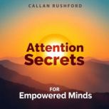 Attention Secrets for Empowered Minds..., Callan Rushford