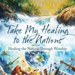 Take My Healing to the Nations, Bob Fitts