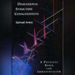 The Dimensional Structure of Consciousness A Physical Basis for Immaterialism, Samuel Avery