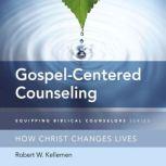 Gospel-Centered Counseling How Christ Changes Lives, Robert W. Kellemen