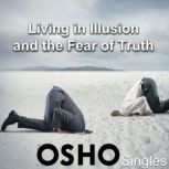 Living In Illusion and the Fear of Tr..., OSHO