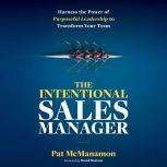 THE INTENTIONAL SALES MANAGER Harness the Power of Purposeful Leadership to Transform Your Team, Pat McManamon