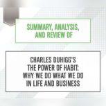 Summary, Analysis, and Review of Charles Duhigg's The Power of Habit: Why We Do What We Do in Life and Business, Start Publishing Notes