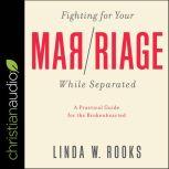 Fighting for Your Marriage While Separated A Practical Guide For The Brokenhearted, Linda W. Rooks
