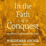 In the Path of Conquest Resistance to Alexander the Great, Waldemar Heckel