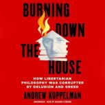 Burning Down the House How Libertarian Philosophy Was Corrupted by Delusion and Greed, Andrew Koppelman
