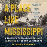 A Place Like Mississippi A Journey Through a Real and Imagined Literary Landscape, W. Ralph Eubanks