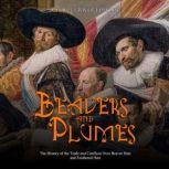 Beavers and Plumes: The History of the Trade and Conflicts Over Beaver Hats and Feathered Hats, Charles River Editors