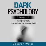 Dark Psychology 3 Books in 1 - Manipulation, How to Analyze People, NLP, Deborah Weiss