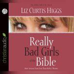 Really Bad Girls of the Bible More Lessons from Less-Than-Perfect Women, Liz Curtis Higgs