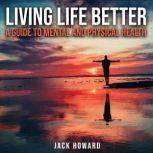 Living Life Better: A Guide to Mental and Physical Health Physical and Mental Health, Jack Howard
