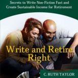 Write and Retire Right Secrets to Write Non-Fiction Fast and Create Sustainable Income for Retirement, C. Ruth Taylor