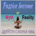 Passive Income  Myth or Reality?, Quentin Carlisle MBA