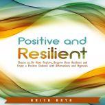 Positive and Resilient: Choose to Be More Positive, Become More Resilient and Enjoy a Positive Outlook with Affirmations and Hypnosis, Anita Arya