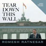 Tear Down This Wall A City, a President, and the Speech that Ended the Cold War, Romesh Ratnesar