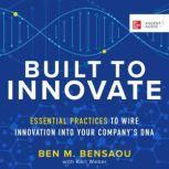 Built to Innovate 9 Essential Practices to Wire Innovation into Your Company’s DNA, Ben M. Bensaou