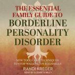 The Essential Family Guide to Borderline Personality Disorder New Tools and Techniques to Stop Walking on Eggshells, Randi Kreger